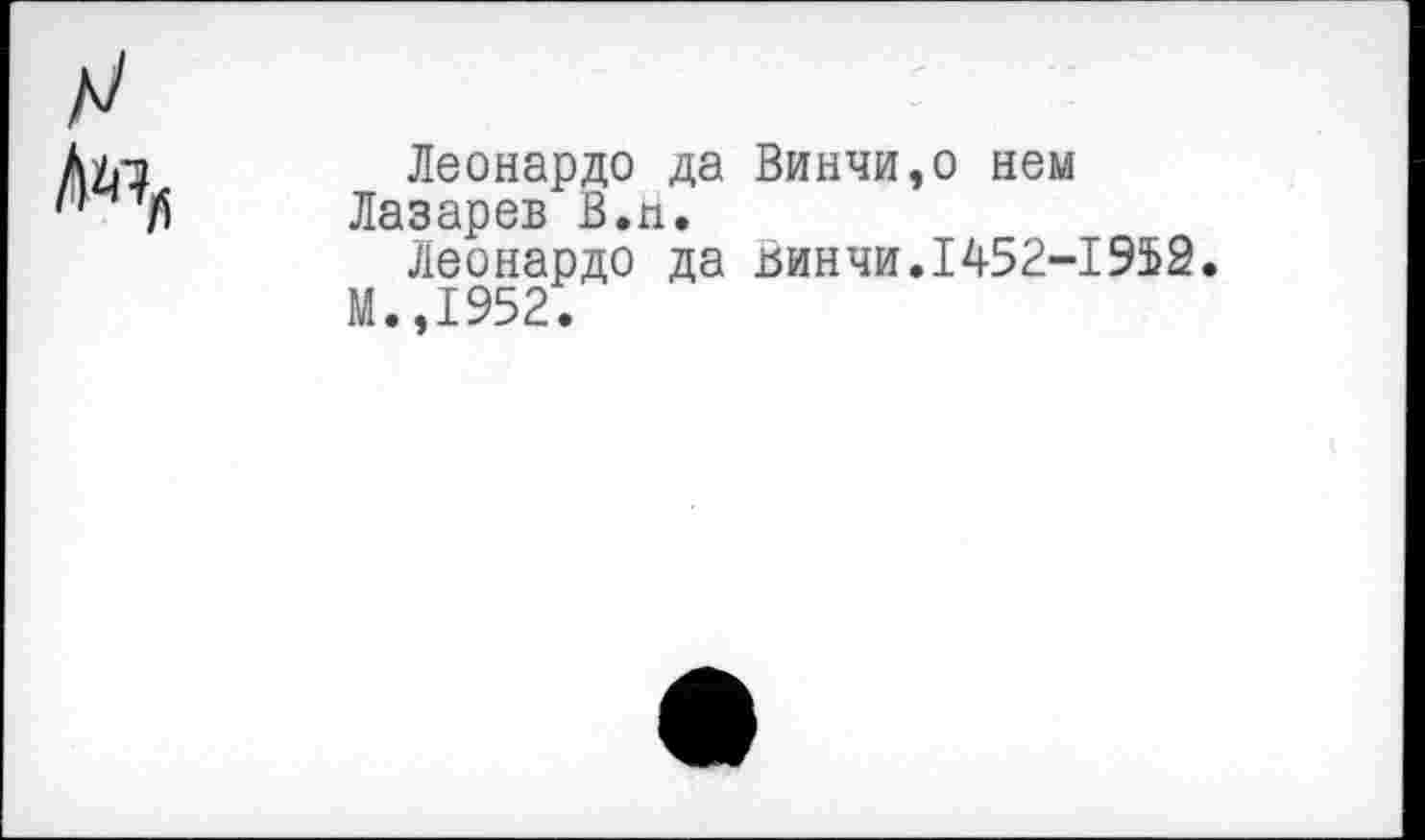 ﻿Леонардо да Винчи,о нем Лазарев В.п.
Леонардо да винчи.1452-1952.
М.,1952.